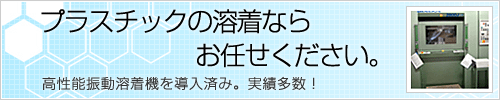 プラスチックの溶着ならお任せください。